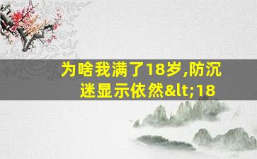 为啥我满了18岁,防沉迷显示依然<18